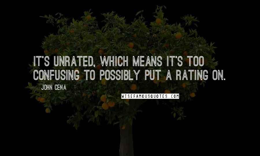 John Cena Quotes: It's unrated, which means it's too confusing to possibly put a rating on.