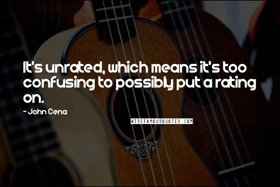 John Cena Quotes: It's unrated, which means it's too confusing to possibly put a rating on.