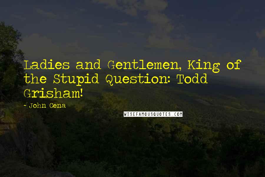 John Cena Quotes: Ladies and Gentlemen, King of the Stupid Question: Todd Grisham!