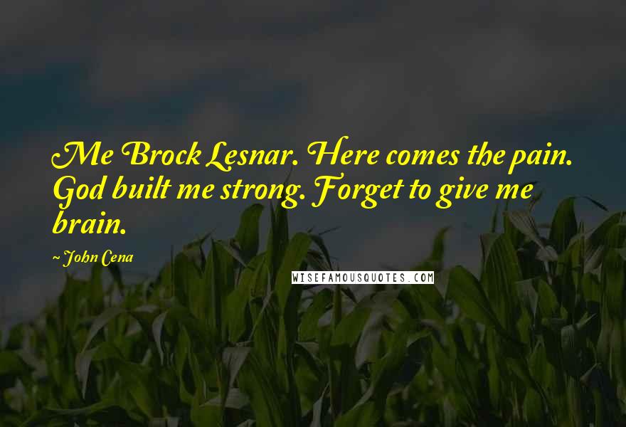 John Cena Quotes: Me Brock Lesnar. Here comes the pain. God built me strong. Forget to give me brain.