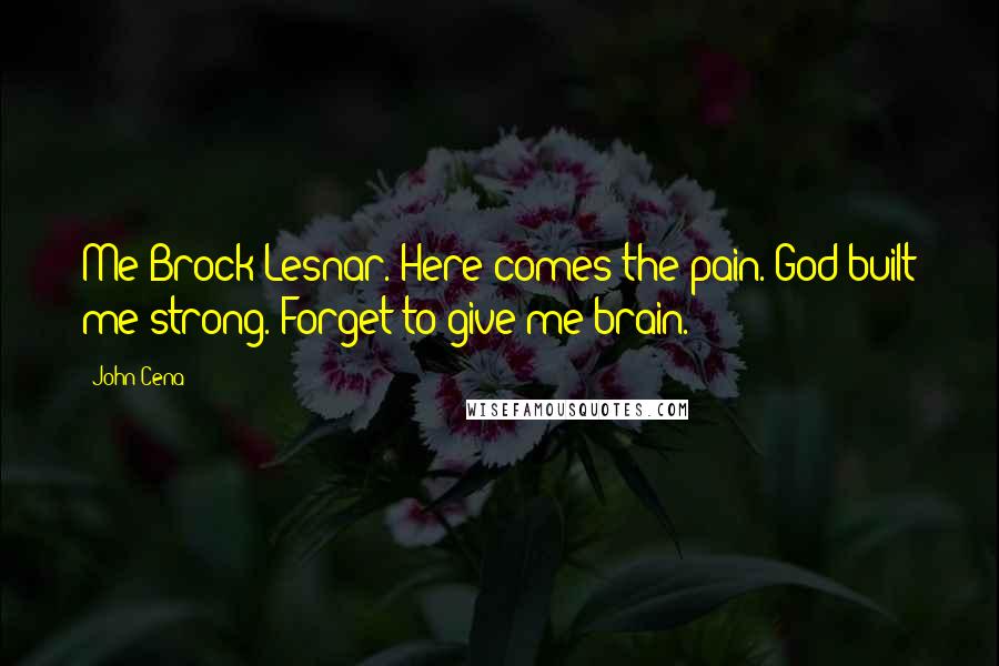 John Cena Quotes: Me Brock Lesnar. Here comes the pain. God built me strong. Forget to give me brain.