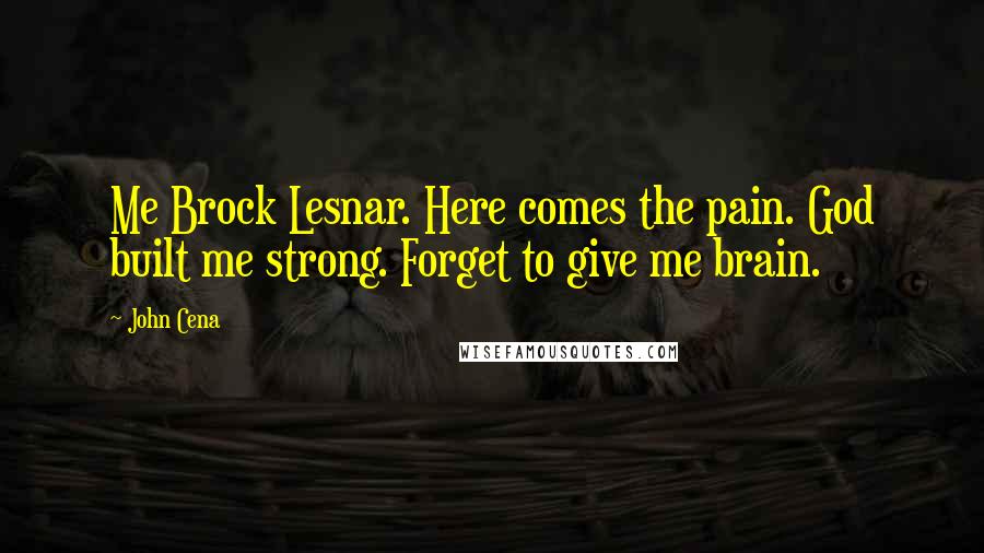 John Cena Quotes: Me Brock Lesnar. Here comes the pain. God built me strong. Forget to give me brain.