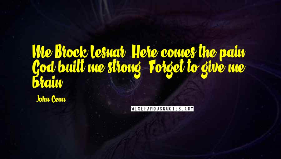 John Cena Quotes: Me Brock Lesnar. Here comes the pain. God built me strong. Forget to give me brain.