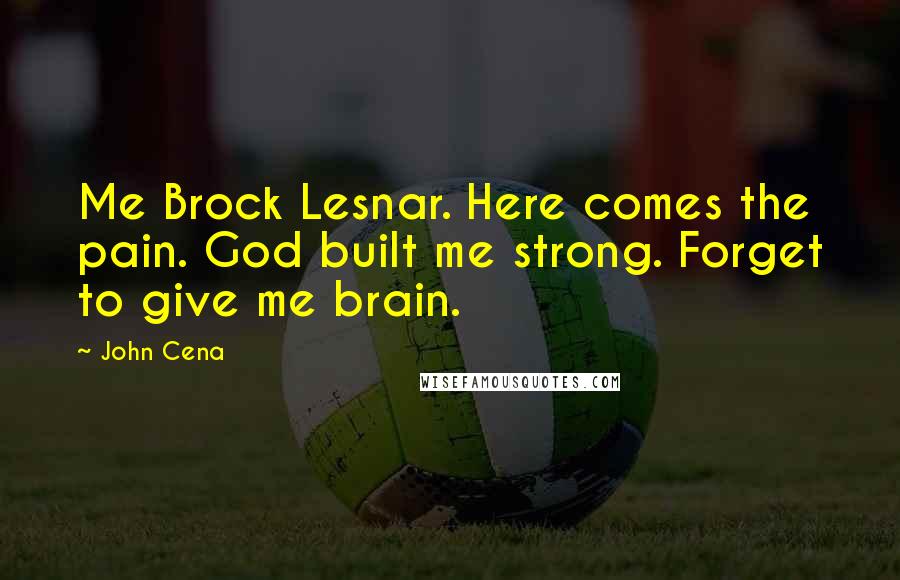 John Cena Quotes: Me Brock Lesnar. Here comes the pain. God built me strong. Forget to give me brain.