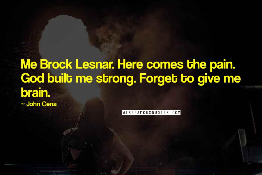 John Cena Quotes: Me Brock Lesnar. Here comes the pain. God built me strong. Forget to give me brain.