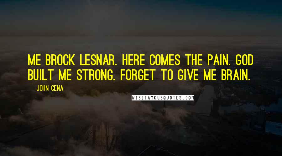 John Cena Quotes: Me Brock Lesnar. Here comes the pain. God built me strong. Forget to give me brain.