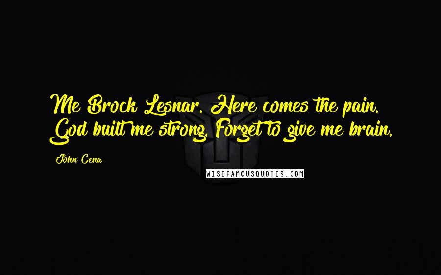 John Cena Quotes: Me Brock Lesnar. Here comes the pain. God built me strong. Forget to give me brain.