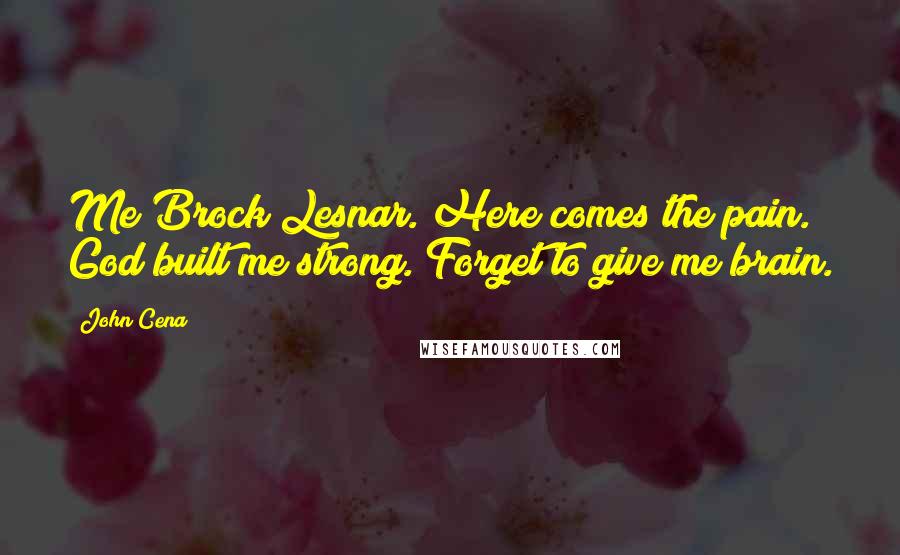 John Cena Quotes: Me Brock Lesnar. Here comes the pain. God built me strong. Forget to give me brain.