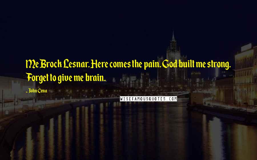 John Cena Quotes: Me Brock Lesnar. Here comes the pain. God built me strong. Forget to give me brain.