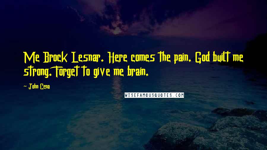 John Cena Quotes: Me Brock Lesnar. Here comes the pain. God built me strong. Forget to give me brain.