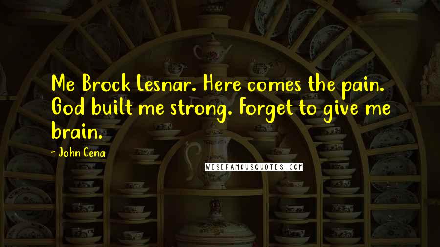 John Cena Quotes: Me Brock Lesnar. Here comes the pain. God built me strong. Forget to give me brain.