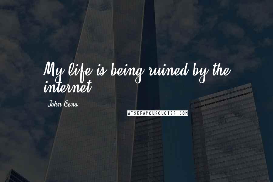 John Cena Quotes: My life is being ruined by the internet!