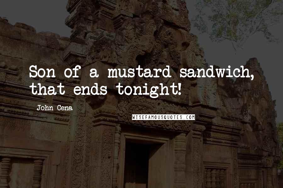 John Cena Quotes: Son of a mustard sandwich, that ends tonight!
