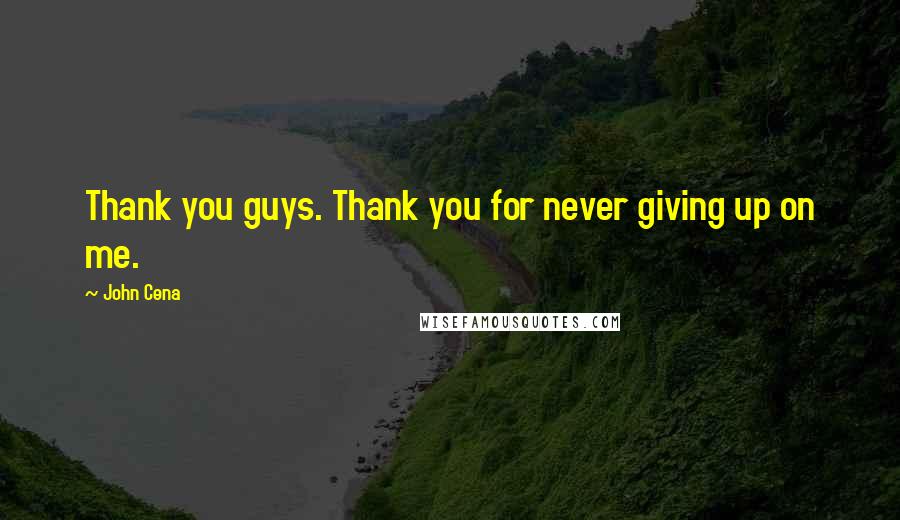 John Cena Quotes: Thank you guys. Thank you for never giving up on me.