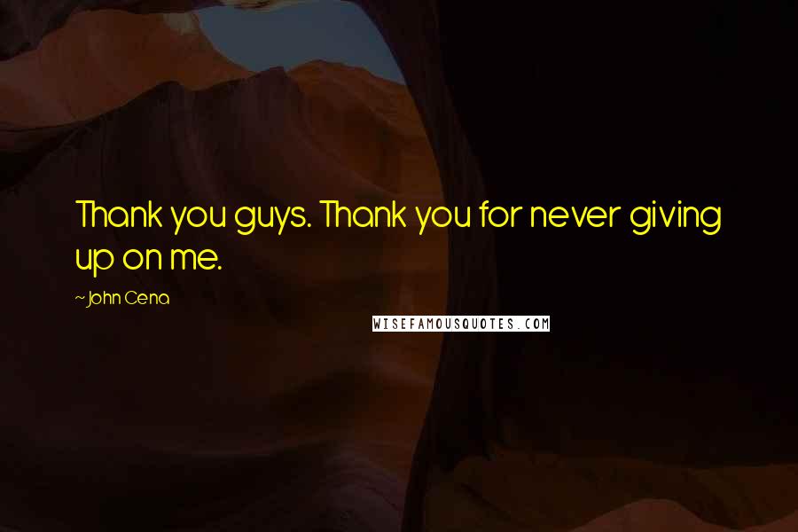 John Cena Quotes: Thank you guys. Thank you for never giving up on me.