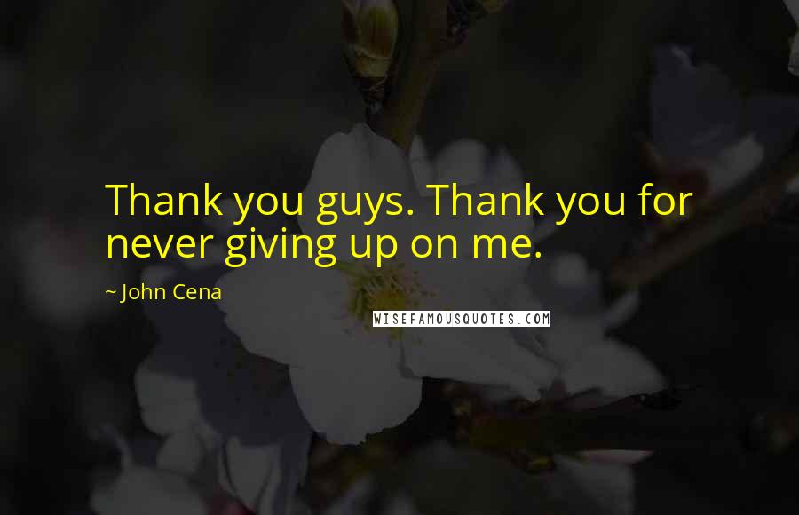 John Cena Quotes: Thank you guys. Thank you for never giving up on me.