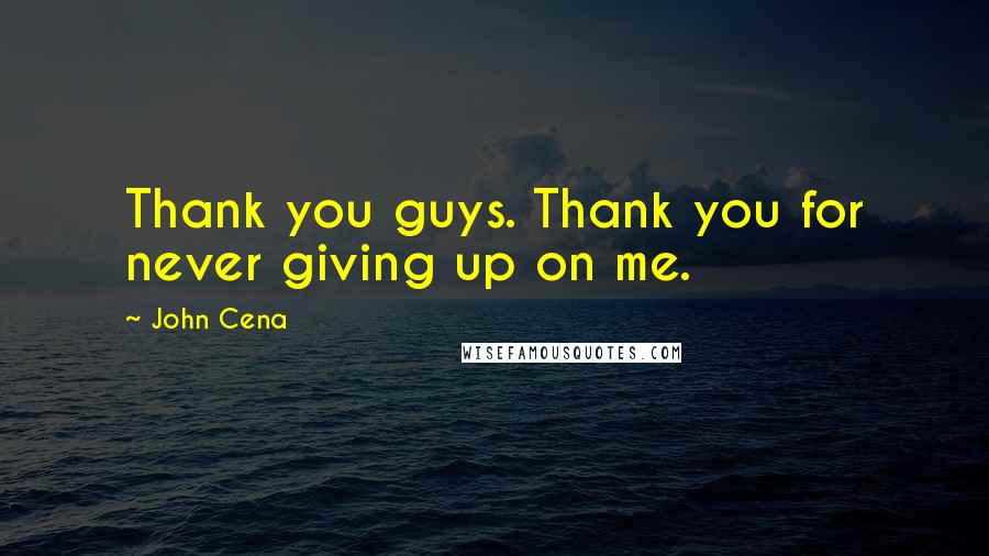 John Cena Quotes: Thank you guys. Thank you for never giving up on me.