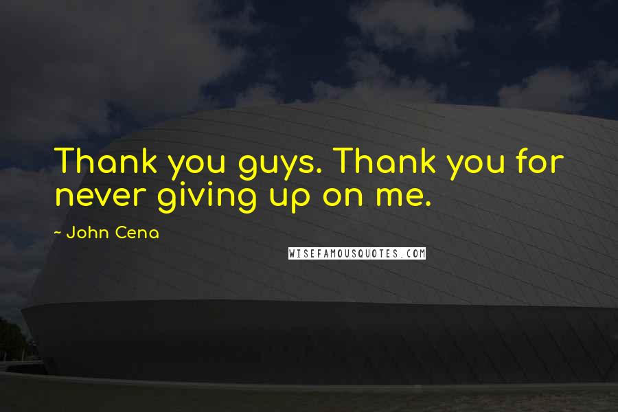 John Cena Quotes: Thank you guys. Thank you for never giving up on me.