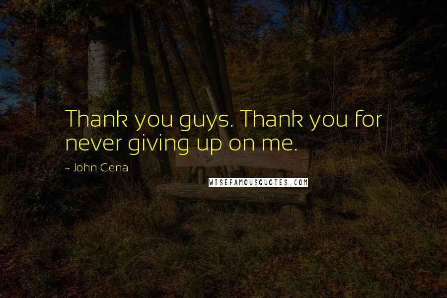 John Cena Quotes: Thank you guys. Thank you for never giving up on me.