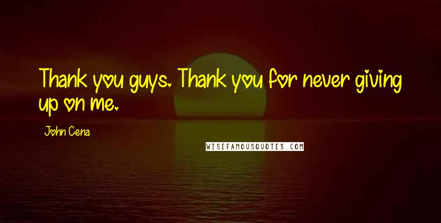 John Cena Quotes: Thank you guys. Thank you for never giving up on me.