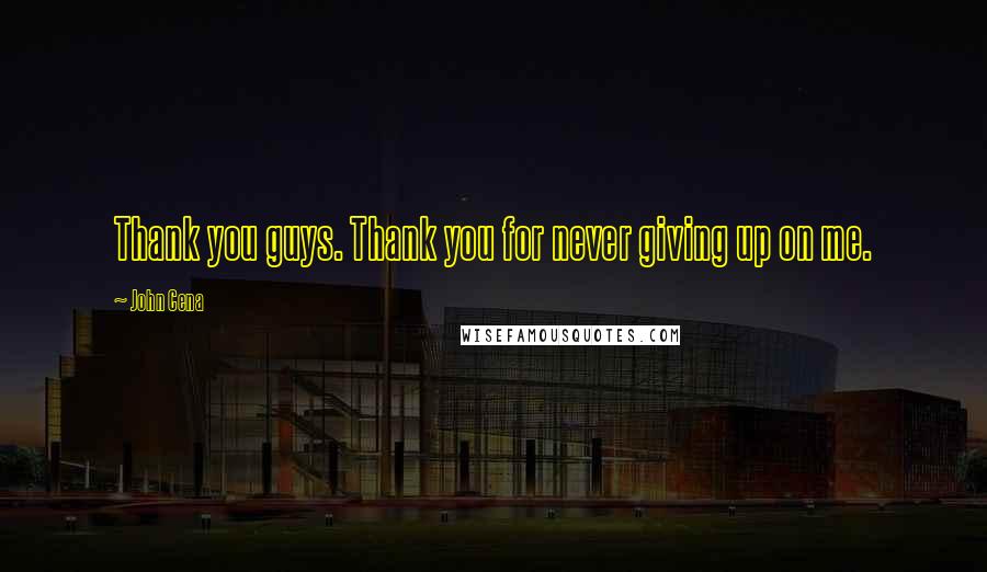 John Cena Quotes: Thank you guys. Thank you for never giving up on me.