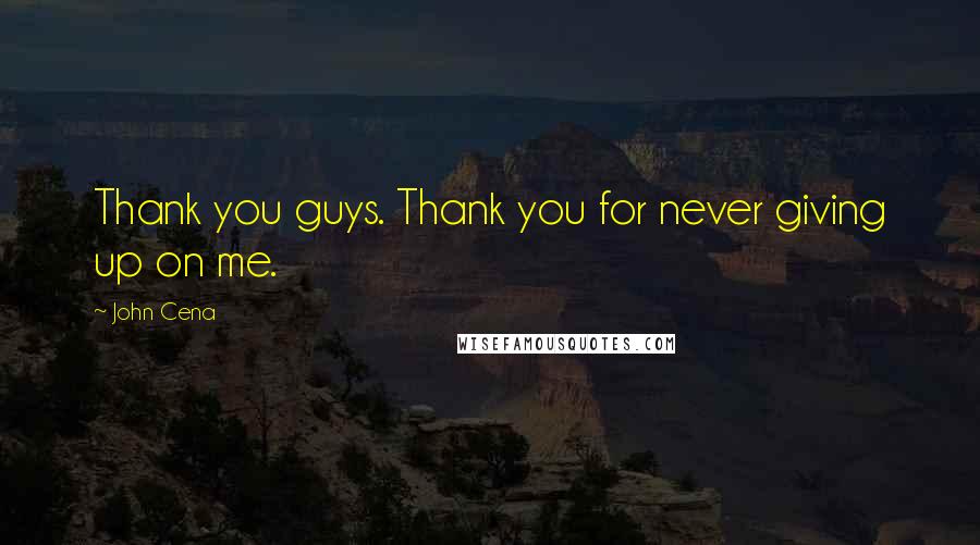 John Cena Quotes: Thank you guys. Thank you for never giving up on me.