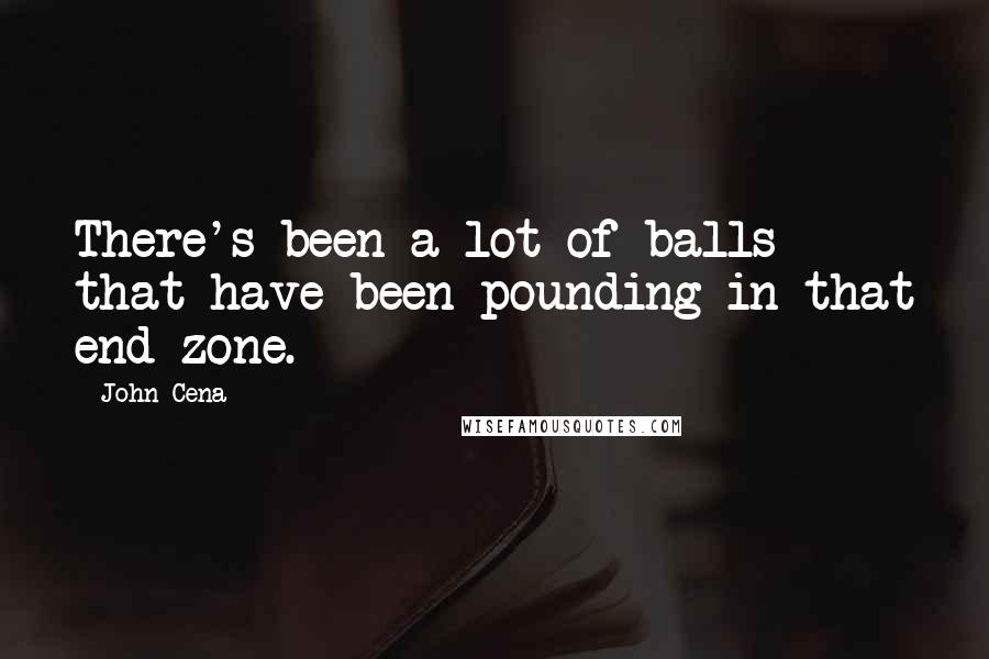 John Cena Quotes: There's been a lot of balls that have been pounding in that end zone.