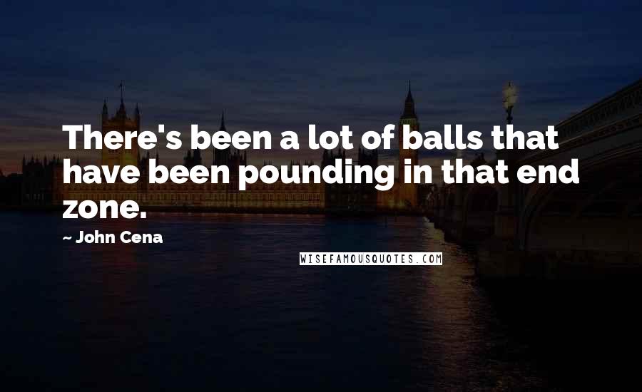 John Cena Quotes: There's been a lot of balls that have been pounding in that end zone.