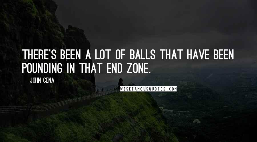 John Cena Quotes: There's been a lot of balls that have been pounding in that end zone.