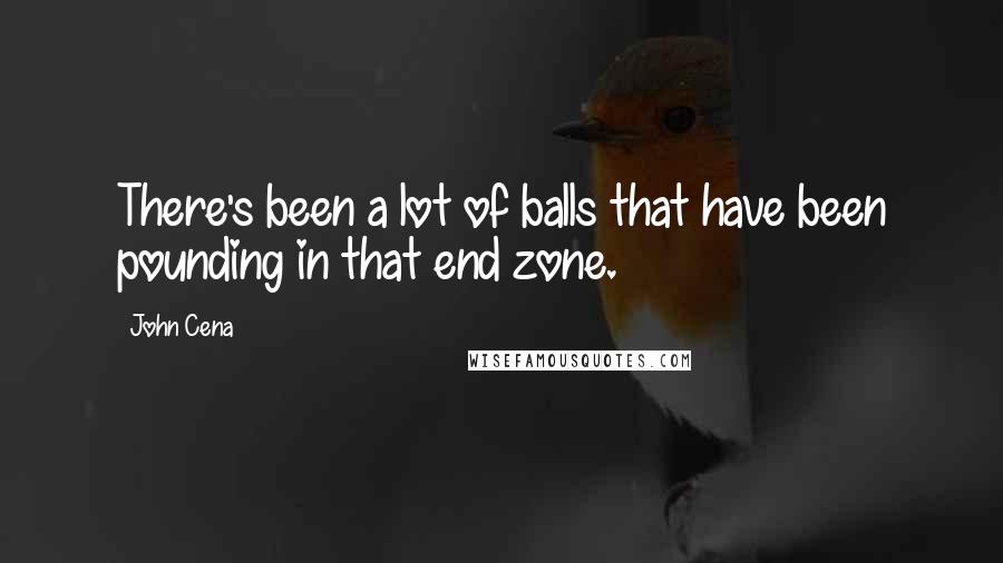John Cena Quotes: There's been a lot of balls that have been pounding in that end zone.
