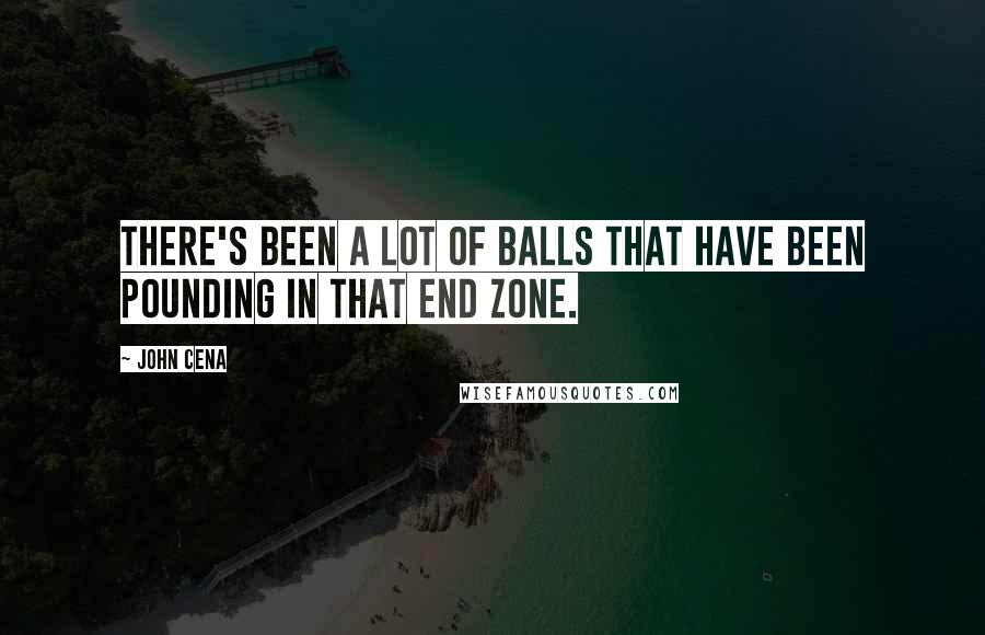 John Cena Quotes: There's been a lot of balls that have been pounding in that end zone.