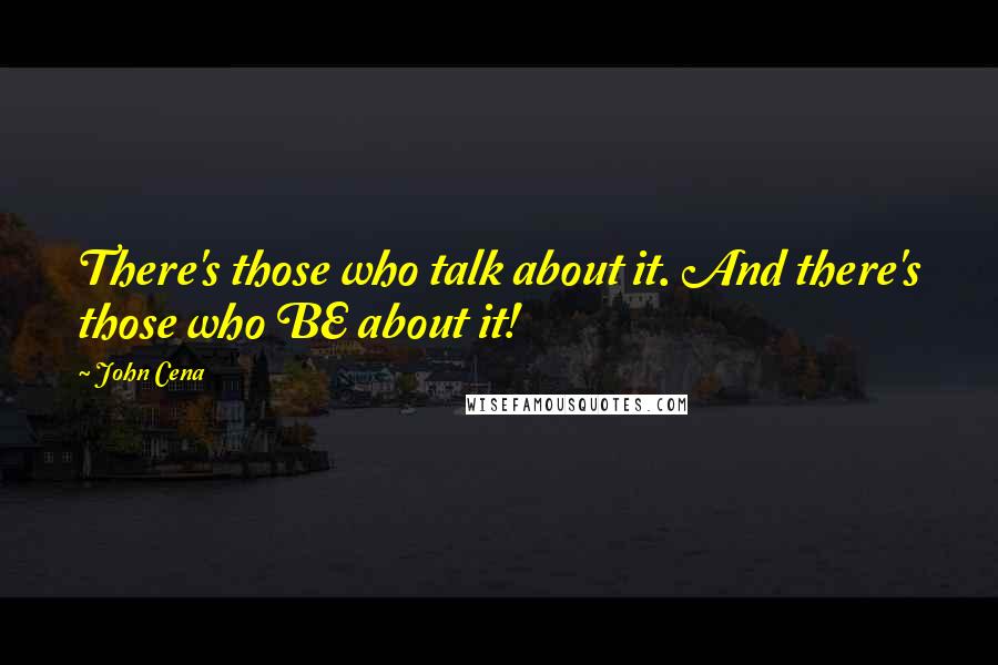 John Cena Quotes: There's those who talk about it. And there's those who BE about it!
