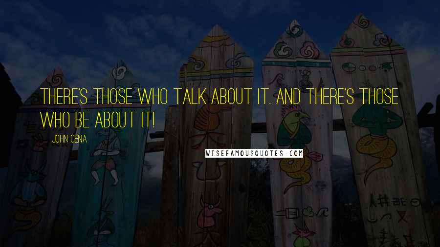 John Cena Quotes: There's those who talk about it. And there's those who BE about it!