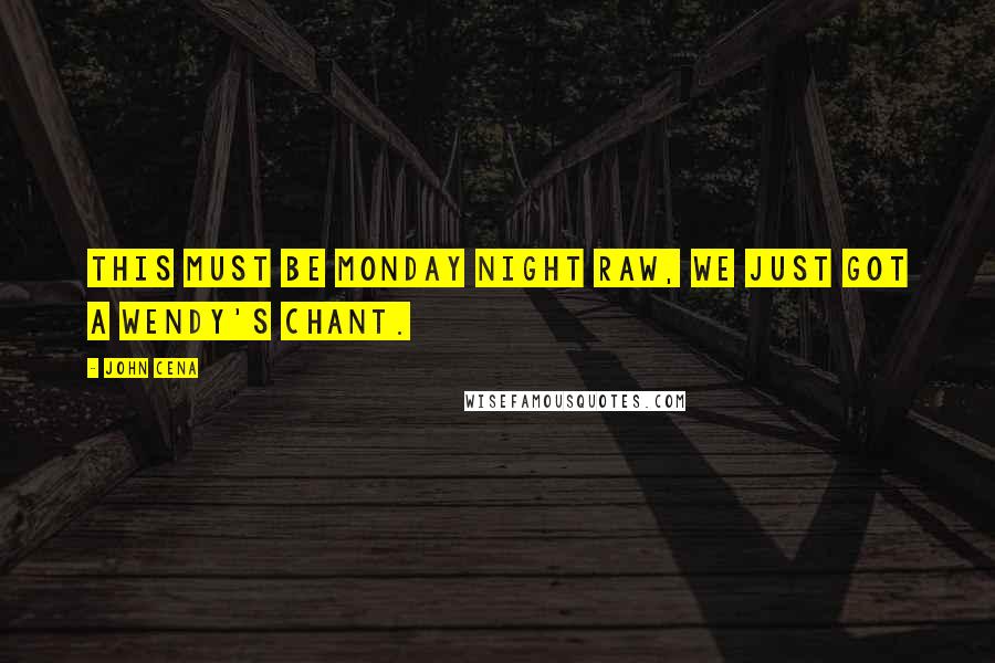 John Cena Quotes: This must be Monday Night RAW, we just got a Wendy's chant.