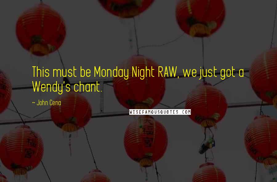 John Cena Quotes: This must be Monday Night RAW, we just got a Wendy's chant.