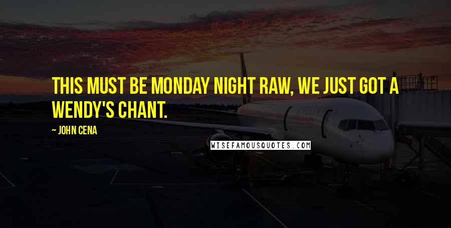 John Cena Quotes: This must be Monday Night RAW, we just got a Wendy's chant.