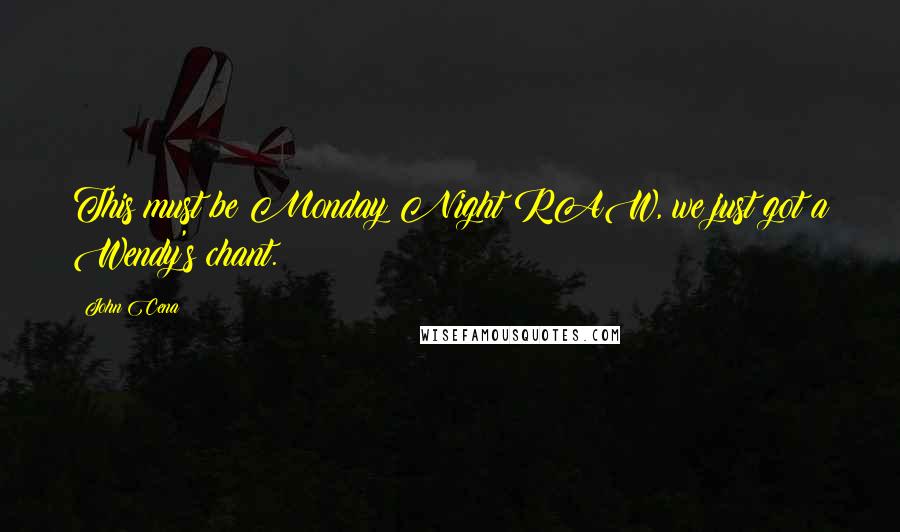John Cena Quotes: This must be Monday Night RAW, we just got a Wendy's chant.