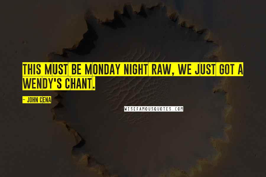 John Cena Quotes: This must be Monday Night RAW, we just got a Wendy's chant.