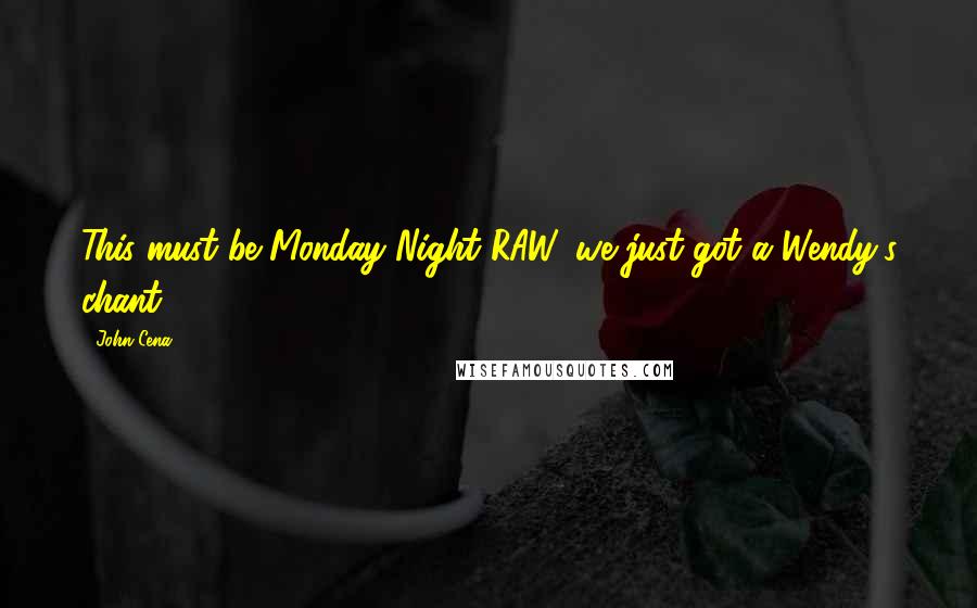 John Cena Quotes: This must be Monday Night RAW, we just got a Wendy's chant.