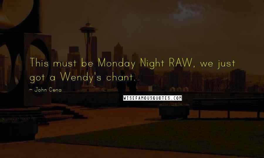 John Cena Quotes: This must be Monday Night RAW, we just got a Wendy's chant.
