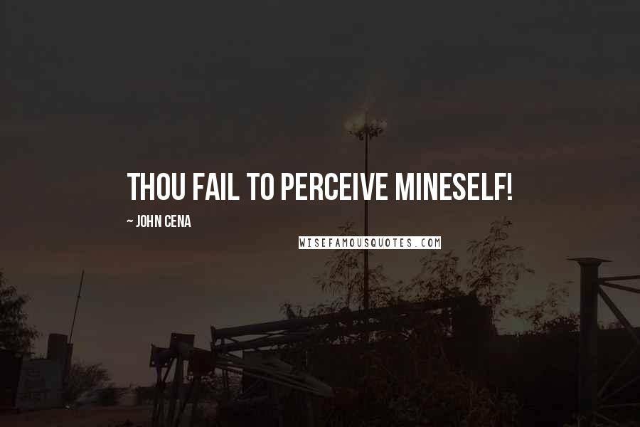 John Cena Quotes: Thou fail to perceive mineself!