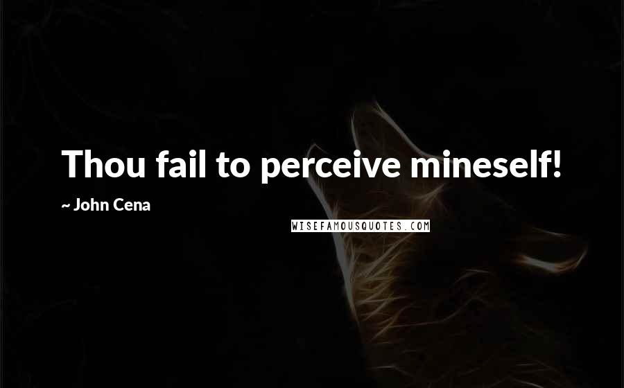 John Cena Quotes: Thou fail to perceive mineself!