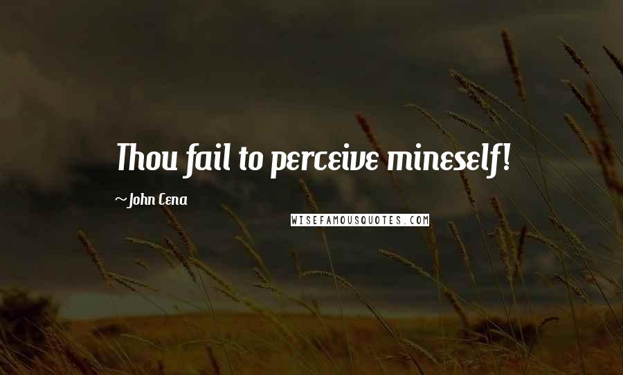 John Cena Quotes: Thou fail to perceive mineself!