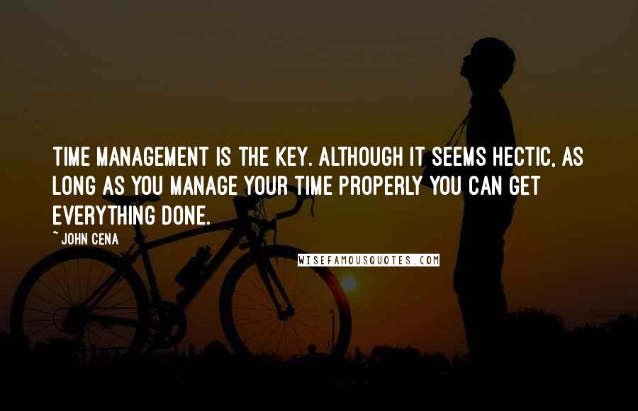 John Cena Quotes: Time management is the key. Although it seems hectic, as long as you manage your time properly you can get everything done.