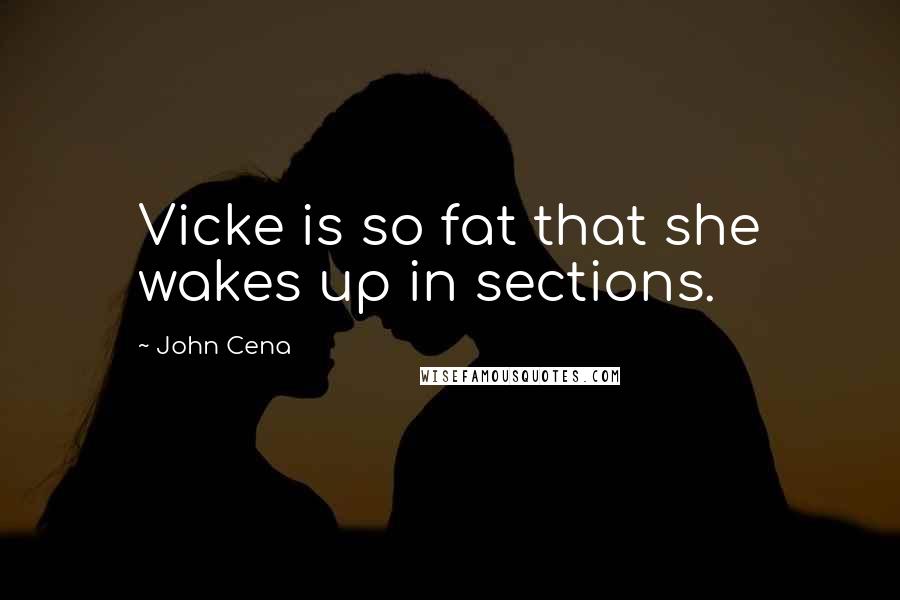 John Cena Quotes: Vicke is so fat that she wakes up in sections.