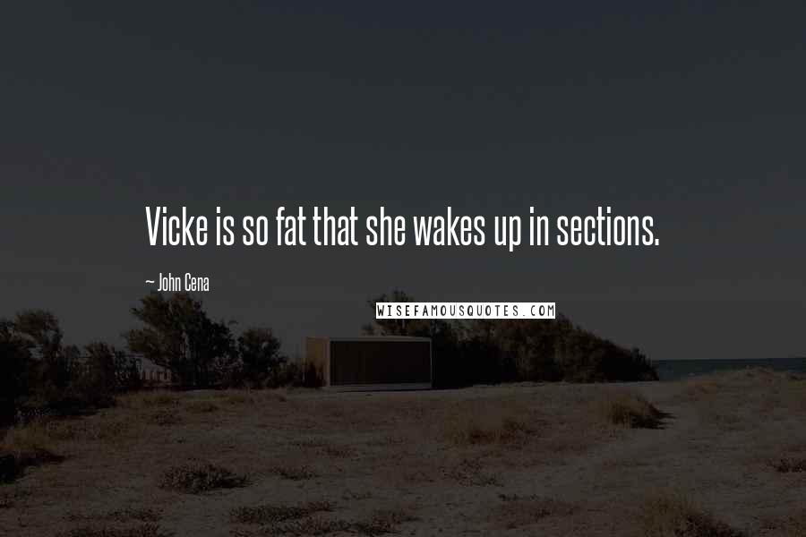 John Cena Quotes: Vicke is so fat that she wakes up in sections.