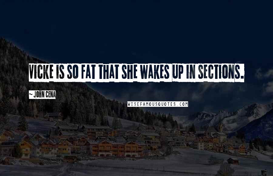 John Cena Quotes: Vicke is so fat that she wakes up in sections.