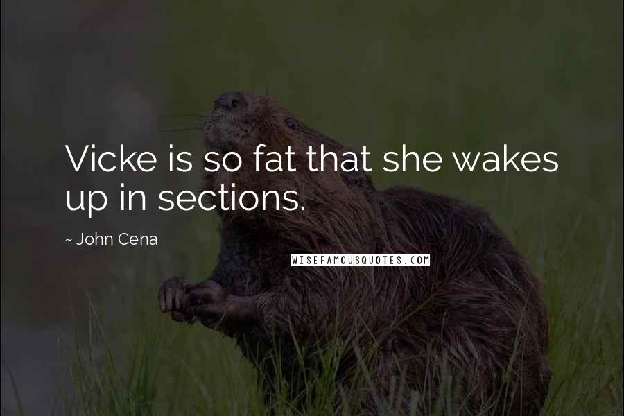 John Cena Quotes: Vicke is so fat that she wakes up in sections.