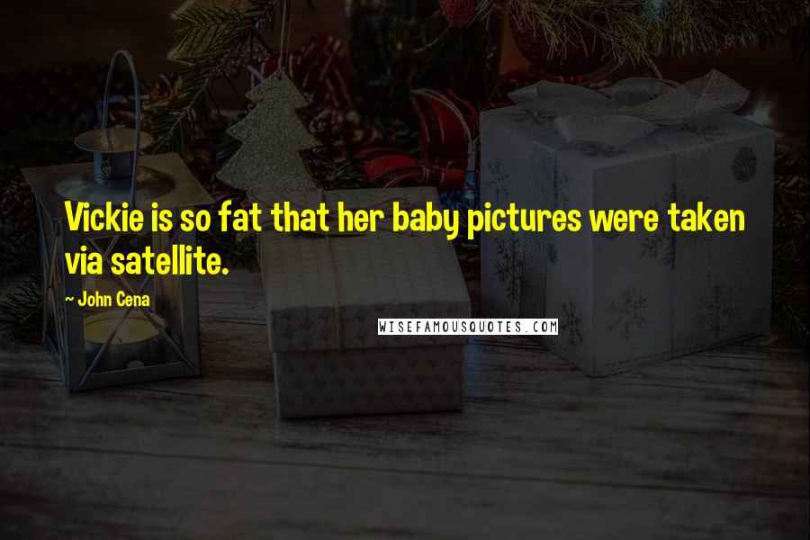 John Cena Quotes: Vickie is so fat that her baby pictures were taken via satellite.