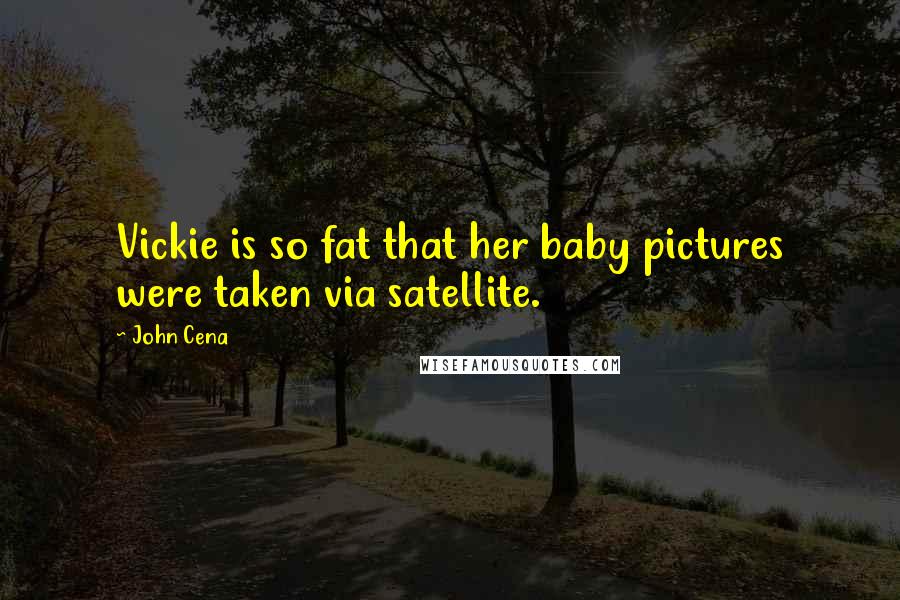 John Cena Quotes: Vickie is so fat that her baby pictures were taken via satellite.